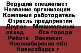 Ведущий специалист › Название организации ­ Компания-работодатель › Отрасль предприятия ­ Другое › Минимальный оклад ­ 1 - Все города Работа » Вакансии   . Новосибирская обл.,Новосибирск г.